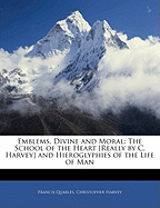 Emblems, Divine and Moral: The School of the Heart [Really by C. Harvey] and Hieroglyphies of the Life of Man