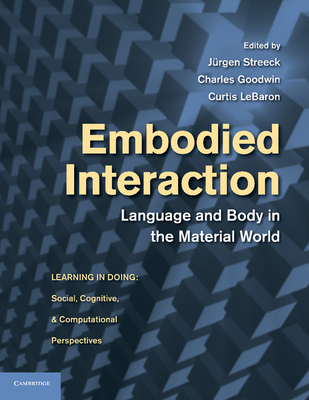 Embodied Interaction: Language and Body in the Material World - Streeck, Jrgen, PhD (Editor), and Goodwin, Charles, PhD (Editor), and LeBaron, Curtis, PhD (Editor)