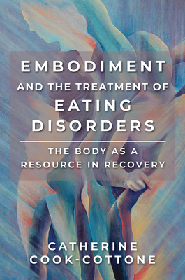 Embodiment and the Treatment of Eating Disorders: The Body as a Resource in Recovery - Cook-Cottone, Catherine