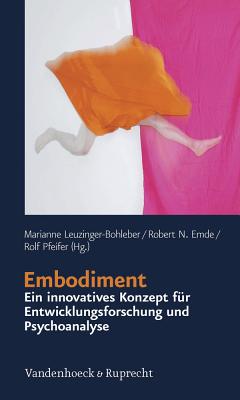 Embodiment - Ein Innovatives Konzept Fur Entwicklungsforschung Und Psychoanalyse - Leuzinger-Bohleber, Marianne (Editor), and Emde, Robert N (Editor), and Pfeifer, Rolf (Editor)