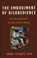Embodiment of Disobedience: Fat Black Women's Unruly Political Bodies