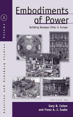 Embodiments of Power: Building Baroque Cities in Europe - Cohen, Gary B (Editor), and Szabo, Franz a J (Editor)