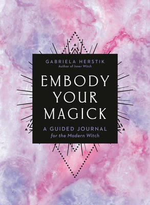 Embody Your Magick: A Guided Journal for the Modern Witch - Herstik, Gabriela