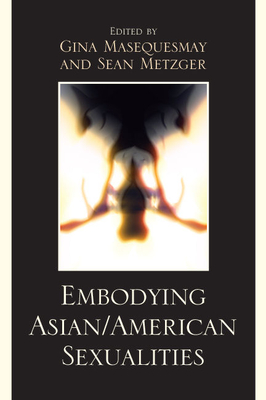 Embodying Asian/American Sexualities - Masequesmay, Gina (Editor), and Metzger, Sean (Editor), and Alumit, Noel (Contributions by)