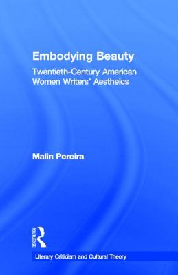 Embodying Beauty: Twentieth-Century American Women Writers' Aesthetics - Pereira, Malin