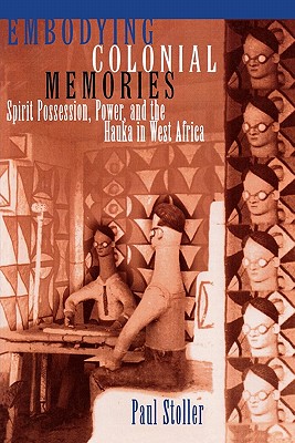 Embodying Colonial Memories: Spirit Possession, Power, and the Hauka in West Africa - Stoller, Paul