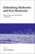 Embodying Modernity and Postmodernity: Ritual, Praxis, and Social Change in Melanesia