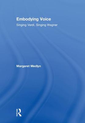 Embodying Voice: Singing Verdi, Singing Wagner - Medlyn, Margaret