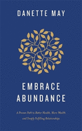 Embrace Abundance: A Proven Path to Better Health, More Wealth and Deeply Fulfilling Relationships