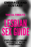 Embrace and Ecstasy: The Ultimate LESBIAN SEX GUIDE: Exploring Lesbian Sexuality with Confidence