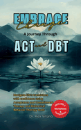 Embrace Change A Journey Through ACT and DBT Strategies: Navigate life's transitions with confidence using Acceptance and Commitment Therapy and Dialectical Behavior Therapy tools