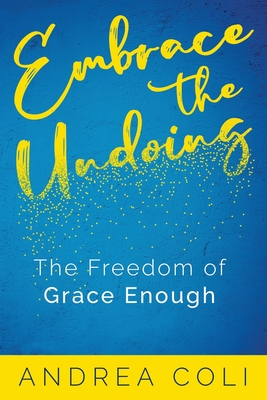 Embrace the Undoing: The Freedom of Grace Enough - Coli, Andrea