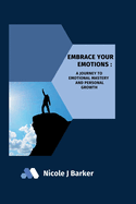 Embrace Your Emotions: A Journey to Emotional Mastery and Personal Growth