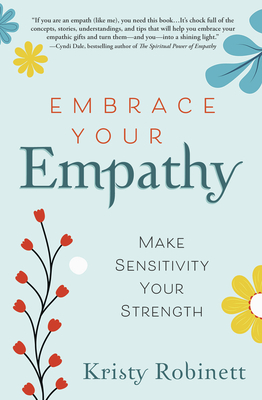 Embrace Your Empathy: Make Sensitivity Your Strength - Robinett, Kristy