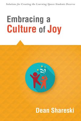 Embracing a Culture of Joy: How Educators Can Bring Joy to Their Classrooms Each Day - Shareski, Dean