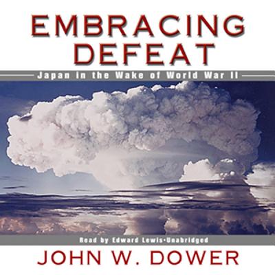 Embracing Defeat: Japan in the Wake of World War II - Dower, John W, and Lewis, Edward (Read by)