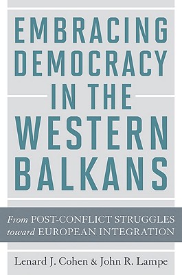 Embracing Democracy in the Western Balkans: From Postconflict Struggles Toward European Integration - Cohen, Lenard J, and Lampe, John R