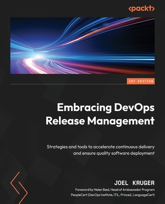 Embracing DevOps Release Management: Strategies and tools to accelerate continuous delivery and ensure quality software deployment - Kruger, Joel, and Beal, Helen (Foreword by)