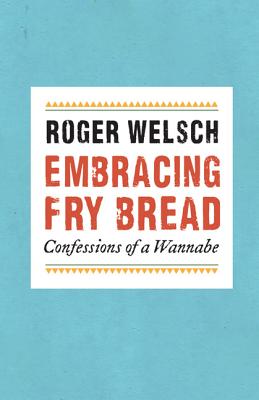 Embracing Fry Bread: Confessions of a Wannabe - Welsch, Roger