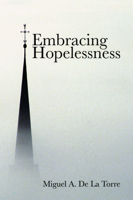 Embracing Hopelessness - de la Torre, Miguel A