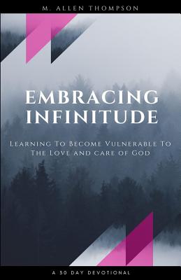 Embracing Infinitude: Learning to Become Vulnerable to the Love and Care of God - Thompson, M Allen