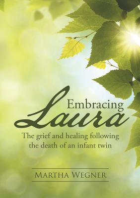 Embracing Laura: The grief and healing following the death of an infant twin - Wegner, Martha