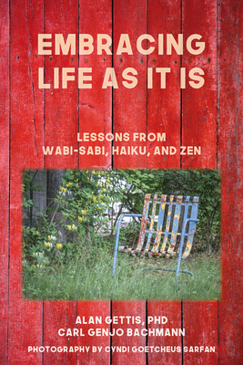 Embracing Life as It Is: Lessons from Wabi-Sabi, Haiku, and Zen - Gettis, Alan, Dr., PhD, and Bachmann, Carl Genjo, and Goetcheus Sarfan, Cyndi (Photographer)