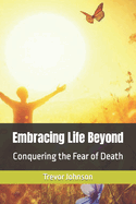 Embracing Life Beyond: Conquering the Fear of Death