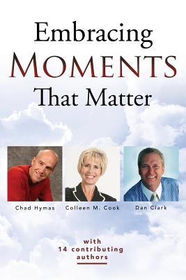 Embracing Moments That Matter - Clark, Dan, and Hymas, Chad, and Cook, Colleen M