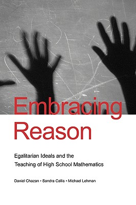 Embracing Reason: Egalitarian Ideals and the Teaching of High School Mathematics - Chazan, Daniel, and Callis, Sandra, and Lehman, Michael