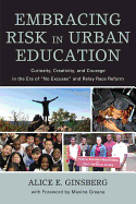 Embracing Risk in Urban Education: Curiosity, Creativity, and Courage in the Era of "No Excuses" and Relay Race Reform - Ginsberg, Alice E