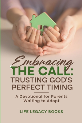 Embracing the Call: Trusting God's Perfect Timing: A Devotional for Parents Waiting to Adopt - Books, Life Legacy