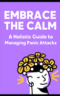 Embracing the Calm: A Holistic Guide to Managing Panic Attacks