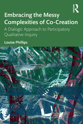 Embracing the Messy Complexities of Co-Creation: A Dialogic Approach to Participatory Qualitative Inquiry - Phillips, Louise