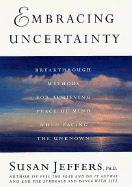 Embracing Uncertainty: Breakthrough Methods for Achieving Peace of Mind When Facing the Unknown - Jeffers, Susan, PH.D