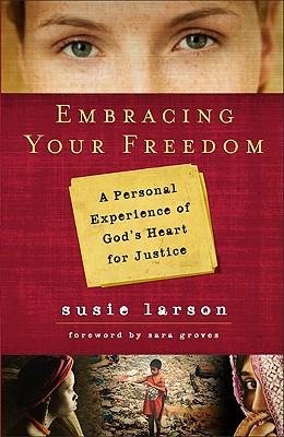Embracing Your Freedom: A Personal Experience of God's Heart for Justice - Larson, Susie
