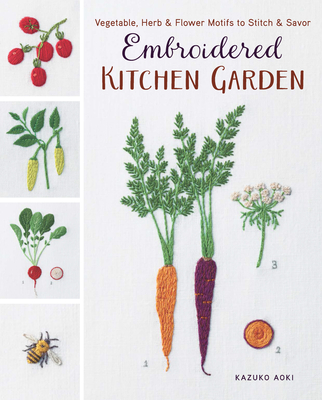 Embroidered Kitchen Garden: Vegetable, Herb & Flower Motifs to Stitch & Savor - Aoki, Kazuko