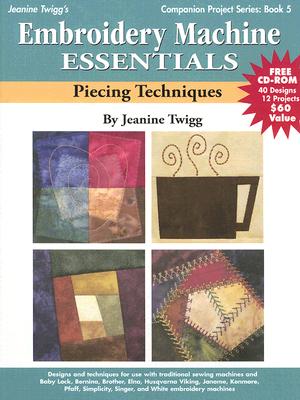 Embroidery Machine Essentials - Piecing Techniques: Companion Project Series: Book 5 - Twigg, Jeanine