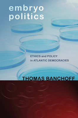 Embryo Politics: Ethics and Policy in Atlantic Democracies - Banchoff, Thomas