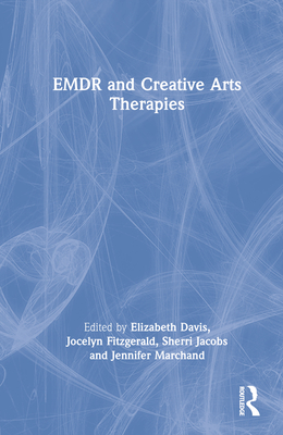 EMDR and Creative Arts Therapies - Davis, Elizabeth (Editor), and Fitzgerald, Jocelyn (Editor), and Jacobs, Sherri (Editor)