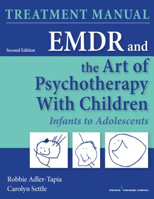 EMDR and the Art of Psychotherapy with Children: Infants to Adolescents Treatment Manual - Adler-Tapia, Robbie, PhD, and Settle, Carolyn, MSW, Lcsw
