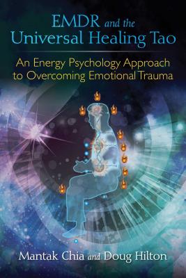 EMDR and the Universal Healing Tao: An Energy Psychology Approach to Overcoming Emotional Trauma - Chia, Mantak, and Hilton, Doug