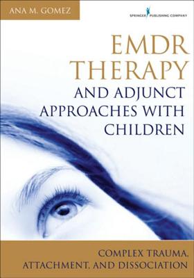 Emdr Therapy and Adjunct Approaches with Children: Complex Trauma, Attachment, and Dissociation - Gomez, Ana M