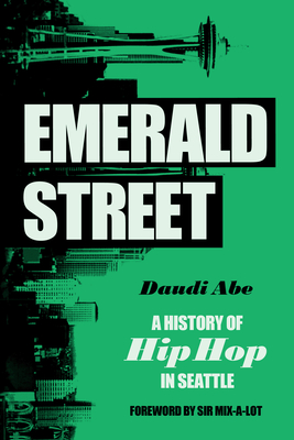 Emerald Street: A History of Hip Hop in Seattle - Abe, Daudi, Professor, and Sir Mix-A-Lot (Foreword by)