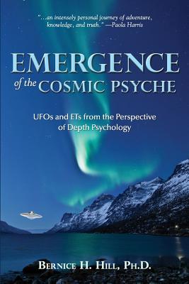 Emergence of the Cosmic Psyche: UFOs and ETs from the Perspective of Depth Psychology - Hill, Bernice H, PhD