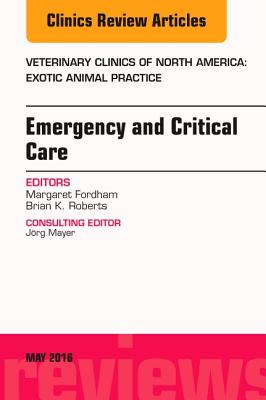 Emergency and Critical Care, an Issue of Veterinary Clinics of North America: Exotic Animal Practice: Volume 19-2 - Fordham, Margaret, and Roberts, Brian K, DVM