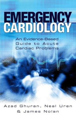 Emergency Cardiology: An Evidence-Based Guide to Acute Cardiac Problems - Nolan, James, and Ghuran, Azad, and Uren, Neal