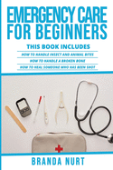 Emergency Care For Beginners: This book includes: How to Handle Insect and Animal Bites + How to Handle a Broken Bone + How to Heal Someone who has been Shot