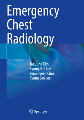 Emergency Chest Radiology - Kim, Tae Jung, and Lee, Kyung Hee, and Choe, Yeon Hyeon