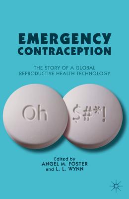 Emergency Contraception: The Story of a Global Reproductive Health Technology - Foster, A. (Editor), and Wynn, L. (Editor)